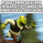 RELAX BRO | MY DAD COMING BACK FROM THE DEAD AFTER I CHANGE THE THERMOSTAT BY 0.00001 DEGREES | image tagged in shrek running,dad,thermostat | made w/ Imgflip meme maker