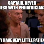 Doctor Crusher Captain Picard In Sickbay | CAPTAIN, NEVER MESS WITH PEDIATRICIANS. THEY HAVE VERY LITTLE PATIENTS. | image tagged in doctor crusher captain picard in sickbay | made w/ Imgflip meme maker