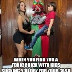 When you find you a toxic chick with kids sucking you dry for your cash | WHEN YOU FIND YOU A TOXIC CHICK WITH KIDS SUCKING YOU DRY FOR YOUR CASH | image tagged in halloween,funny,toxic chick,baby momma,beta | made w/ Imgflip meme maker