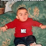 Them: Have you always been this serious? | THEM: HAVE YOU ALWAYS BEEN THIS SERIOUS? ME | image tagged in serious,funny,baby,funny memes | made w/ Imgflip meme maker