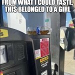 From what I could taste, this belonged to a girl | FROM WHAT I COULD TASTE, THIS BELONGED TO A GIRL | image tagged in gas station,funny,drink,girl,pee | made w/ Imgflip meme maker