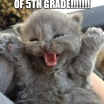 Going to 6th!!! | JUST GOT OUT OF 5TH GRADE!!!!!!! | image tagged in yay kitty,yay,funny memes | made w/ Imgflip meme maker