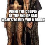 When the couple at the end of bar wants to buy you a drink | WHEN THE COUPLE AT THE END OF BAR WANTS TO BUY YOU A DRINK | image tagged in couple,funny,bar,the mummy,threesome | made w/ Imgflip meme maker