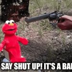 Toddlers in a nutshell | DON'T SAY SHUT UP! IT'S A BAD WOR- | image tagged in gifs,elmo,guns | made w/ Imgflip video-to-gif maker