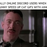 Discord Users when Speed Up Cat Gifs | CHRONICALLY ONLINE DISCORD USERS WHEN SOMEONE POSTS AN UNFUNNY SPEED UP CAT GIFS WITH MINIMAL CONTEXT: | image tagged in gifs,discord,discord moderator,discord users,unfunny,oh wow are you actually reading these tags | made w/ Imgflip video-to-gif maker
