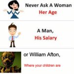 Never ask a woman her age | or William Afton, Where your children are | image tagged in never ask a woman her age | made w/ Imgflip meme maker