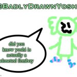 BadlyDrawnYoshi | did you know yoshi is actually a closeted femboy | image tagged in badlydrawnyoshi | made w/ Imgflip meme maker