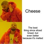 Cheese | Cheese; The best thing since sliced bread, but even better because it's melted | image tagged in memes,drake hotline bling | made w/ Imgflip meme maker