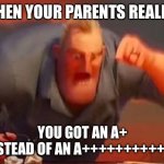 Mr incredible mad | WHEN YOUR PARENTS REALIZE; YOU GOT AN A+ INSTEAD OF AN A++++++++++++ | image tagged in mr incredible mad | made w/ Imgflip meme maker