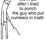 c'mon do something | Me in jail after I tried to punch the guy who put numbers in math | image tagged in c'mon do something | made w/ Imgflip meme maker