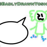 BadlyDrawnYoshi | image tagged in badlydrawnyoshi | made w/ Imgflip meme maker