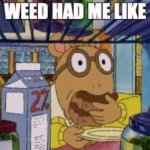 Weed had me like
