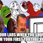 real | YOUR LADS WHEN YOU SHOW THEM YOUR FIRST YOUTUBE VIDEO | image tagged in real,lads,youtube,memes,video,laughing | made w/ Imgflip meme maker