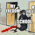 school does this | MY FREE TIME; MY FREDOM; MY SANATY; SCHOOL | image tagged in grim reaper knocking door,memes | made w/ Imgflip meme maker