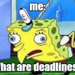 Hi I love memes pls follow my small memes_for_you_stream thanks | me:; What are deadlines? | image tagged in memes,mocking spongebob | made w/ Imgflip meme maker