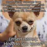 New Technology | (insert name): Scientists have developed a technology from which pool water turns green on peeing in it. (insert name): No, that doesn't work. (insert name): How do you know? | image tagged in evil dog smile smirk | made w/ Imgflip meme maker