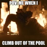 POV: Me when I climb out of the pool | POV: ME WHEN I; CLIMB OUT OF THE POOL | image tagged in bloater | made w/ Imgflip meme maker