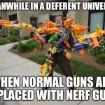Meanwhile.. | MEANWHILE IN A DEFERENT UNIVERSE, WHEN NORMAL GUNS ARE REPLACED WITH NERF GUNS | image tagged in meanwhile at riot | made w/ Imgflip meme maker