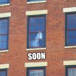 S O O N | SOON | image tagged in window horse,soon,too soon,get well soon | made w/ Imgflip meme maker