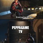 the ads are everywhere bro | PEPPAGAME TV | image tagged in everywhere i go i see his face | made w/ Imgflip meme maker