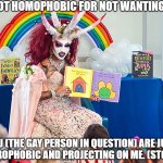 Not Homophobic | I'M NOT HOMOPHOBIC FOR NOT WANTING THIS; YOU (THE GAY PERSON IN QUESTION) ARE JUST HETEROPHOBIC AND PROJECTING ON ME. (STOP IT.) | image tagged in satanic drag queen teaches children/kids,do not want,bad things | made w/ Imgflip meme maker