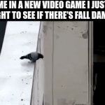 I be going Yeeet | ME IN A NEW VIDEO GAME I JUST BOUGHT TO SEE IF THERE'S FALL DAMAGE | image tagged in gifs,memes,video games | made w/ Imgflip video-to-gif maker