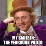 yearbook be like | MY SMILE IN THE YEARBOOK PHOTO | image tagged in memes,creepy condescending wonka | made w/ Imgflip meme maker
