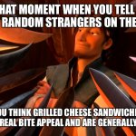 Unpopular Opinion Flynn | THAT MOMENT WHEN YOU TELL A BUNCH OF RANDOM STRANGERS ON THE INTERNET; THAT YOU THINK GRILLED CHEESE SANDWICHES LACK ANY SORT OF REAL BITE APPEAL AND ARE GENERALLY DISGUSTING | image tagged in unpopular opinion flynn | made w/ Imgflip meme maker