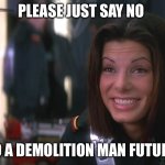 Please | PLEASE JUST SAY NO; TO A DEMOLITION MAN FUTURE | image tagged in demolition man sandra bullock goofy smile | made w/ Imgflip meme maker