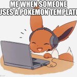 Pokemon template | ME WHEN SOMEONE USES A POKEMON TEMPLATE | image tagged in gaming eevee | made w/ Imgflip meme maker