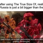 Try it, it's intresting | Me after using The True Size Of, realizing that Russia is just a bit bigger than the US: | image tagged in we've been tricked,memes,the world,the truth hurts,funny | made w/ Imgflip meme maker