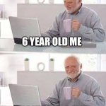 Hide the Pain Harold | POV YOU GET HOMEWORK; 6 YEAR OLD ME; 14 YEAR OLD ME | image tagged in memes,hide the pain harold | made w/ Imgflip meme maker