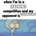 whe i'm in a competition and my opponent is | FAKE NEWS; CLICKBAIT ADS | image tagged in whe i'm in a competition and my opponent is | made w/ Imgflip meme maker