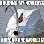 goose disguise | INTRODUCING MY NEW DISGUISE; SURE HOPE NO ONE WOULD SEE ME | image tagged in goose disguise | made w/ Imgflip meme maker