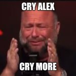 Cry Alex | CRY ALEX; CRY MORE | image tagged in cry alex | made w/ Imgflip meme maker