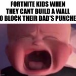 womp womp | FORTNITE KIDS WHEN THEY CANT BUILD A WALL TO BLOCK THEIR DAD'S PUNCHES | image tagged in boss baby crying,memes,funny,front page plz,if you read this tag you are cursed,fortnite | made w/ Imgflip meme maker