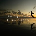 Feeling down? Drink bleach meme