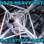 This is heavy metal | THIS IS HEAVY METAL; FOR A LATTICE CLIMBER | image tagged in gittersteigen,lattice climbing,heavy metal,climbing,template,meme | made w/ Imgflip meme maker