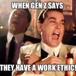 Good Fellas Hilarious | WHEN GEN Z SAYS; THEY HAVE A WORK ETHIC! | image tagged in memes,good fellas hilarious | made w/ Imgflip meme maker
