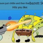 Idk if I spelled it right | barett 50 cal. When youre just chillin and then that; Hits you like: | image tagged in spongebob gets shot in the face,guns | made w/ Imgflip meme maker