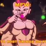 And nobody can stop me! | MFW:; I’M BOUTA POST CRINGE ON PURPOSE | image tagged in frieza sus,frieza,dbs,broly,super broly,movie | made w/ Imgflip meme maker