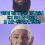 Allah Had Three Daughters (al-Lat, al-Uzza and Manat) | ALLAH IS A SINGULAR BEING; WHILE THE GOD OF THE BIBLE
IS A TRIUNE—THREE IN ONE—SUPREME BEING; ALLAH HAD
THREE DAUGHTERS | image tagged in surprised muslim,god,allah,allahu akbar,islam,radical islam | made w/ Imgflip meme maker