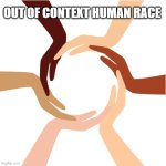 One Place...Earth One Race...Human One Faith...Love One Time...N | OUT OF CONTEXT HUMAN RACE | image tagged in one place earth one race human one faith love one time n | made w/ Imgflip meme maker