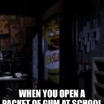 Chica Looking In Window FNAF | WHEN YOU OPEN A PACKET OF GUM AT SCHOOL | image tagged in chica looking in window fnaf | made w/ Imgflip meme maker