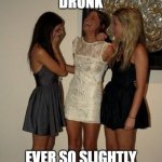 Drunk? | DRUNK; EVER SO SLIGHTLY | image tagged in vindictive girls | made w/ Imgflip meme maker