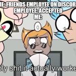 Developers are developers regardless of badges | ME: FRIENDS EMPLOYEE ON DISCORD
EMPLOYEE: ACCEPTED
ME: | image tagged in holy shit it actually worked,discord | made w/ Imgflip meme maker