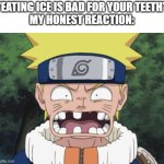 currently chowing down on a cup of ice | "EATING ICE IS BAD FOR YOUR TEETH"
MY HONEST REACTION: | image tagged in naruto missing some teeth | made w/ Imgflip meme maker