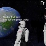 Always Has Been | Fr; Wait is it all pain and suffering back there? | image tagged in memes,always has been,for real | made w/ Imgflip meme maker