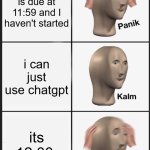 totally not me | the paper is due at 11:59 and I haven't started; i can just use chatgpt; its 12:00 | image tagged in memes,panik kalm panik,school | made w/ Imgflip meme maker