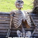 i'm afraid I can't lower standards any further than this... | ME WAITING FOR SOMEONE; TO UPVOTE MY MEME EVEN ONCE | image tagged in memes,waiting skeleton | made w/ Imgflip meme maker
